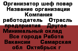 Организатор-шеф-повар › Название организации ­ Компания-работодатель › Отрасль предприятия ­ Другое › Минимальный оклад ­ 1 - Все города Работа » Вакансии   . Самарская обл.,Октябрьск г.